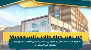 «تجربة محسنة» التقويم الدراسي 1447 كيف يغير نظام الفصلين الجديد تعليمك في السعودية